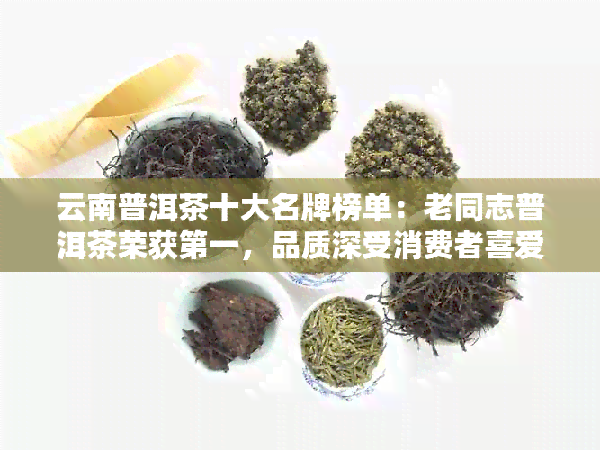 云南普洱茶十大名牌榜单：老同志普洱茶荣获之一，品质深受消费者喜爱