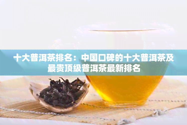 十大普洱茶排名：中国口碑的十大普洱茶及最贵顶级普洱茶最新排名