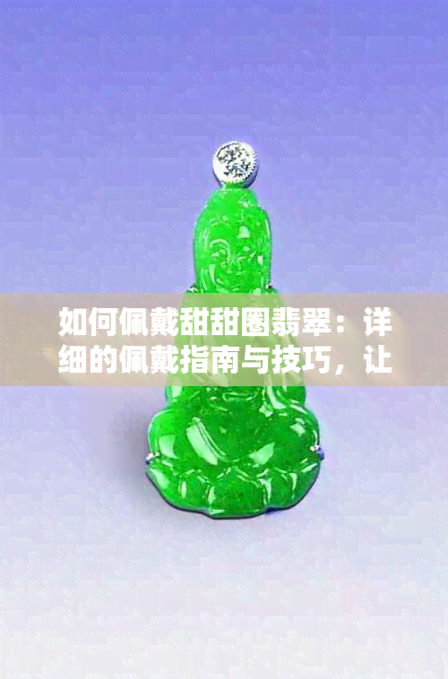 如何佩戴甜甜圈翡翠：详细的佩戴指南与技巧，让你轻松驾驭这款时尚饰品