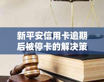 新平安信用卡逾期后被停卡的解决策略与建议，让你重新启用信用