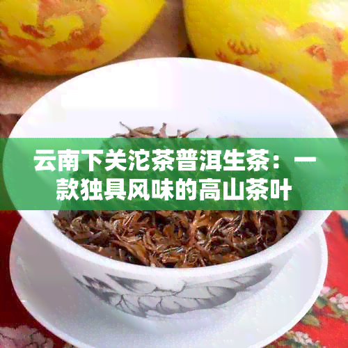 云南下关沱茶普洱生茶：一款独具风味的高山茶叶