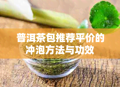 普洱茶包推荐平价的冲泡方法与功效