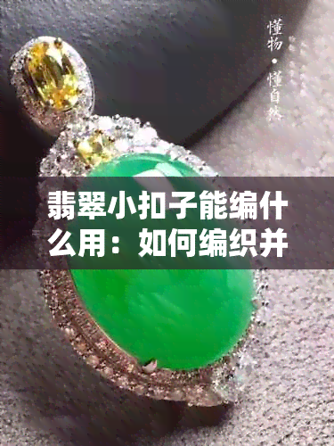 翡翠小扣子能编什么用：如何编织并发挥其独特用途