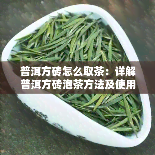 普洱方砖怎么取茶：详解普洱方砖泡茶方法及使用技巧。