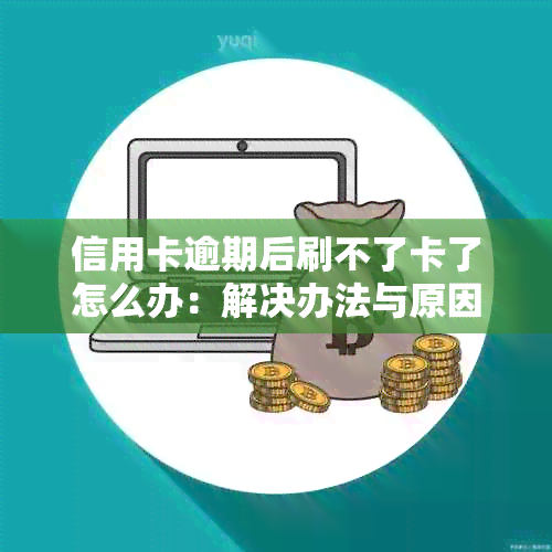 信用卡逾期后刷不了卡了怎么办：解决办法与原因分析