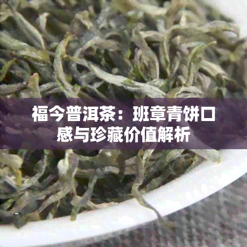 福今普洱茶：班章青饼口感与珍藏价值解析