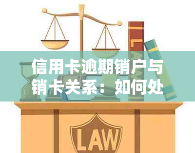 信用卡逾期销户与销卡关系：如何处理？逾期信用卡已注销