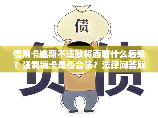 信用卡逾期不还款将面临什么后果？强制销卡是否合法？法律问答解答