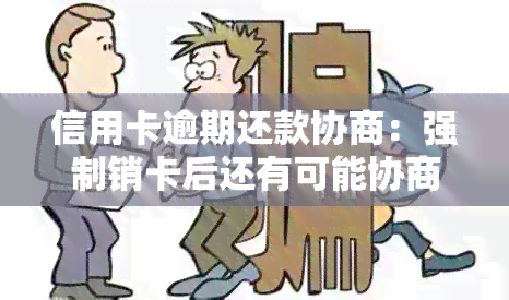 信用卡逾期还款协商：强制销卡后还有可能协商吗？