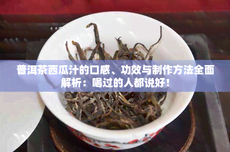 普洱茶西瓜汁的口感、功效与制作方法全面解析：喝过的人都说好！