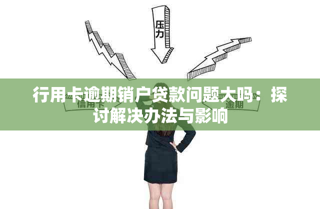 行用卡逾期销户贷款问题大吗：探讨解决办法与影响