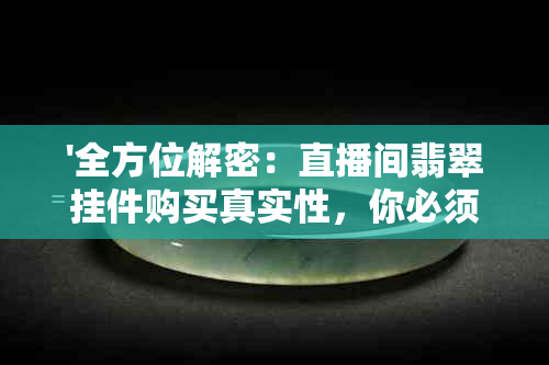 '全方位解密：直播间翡翠挂件购买真实性，你必须知道的关键要点'