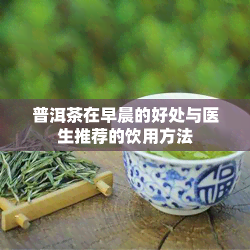 普洱茶在早晨的好处与医生推荐的饮用方法