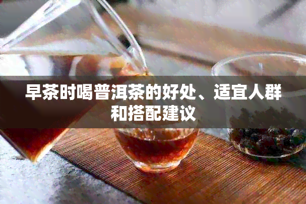 早茶时喝普洱茶的好处、适宜人群和搭配建议