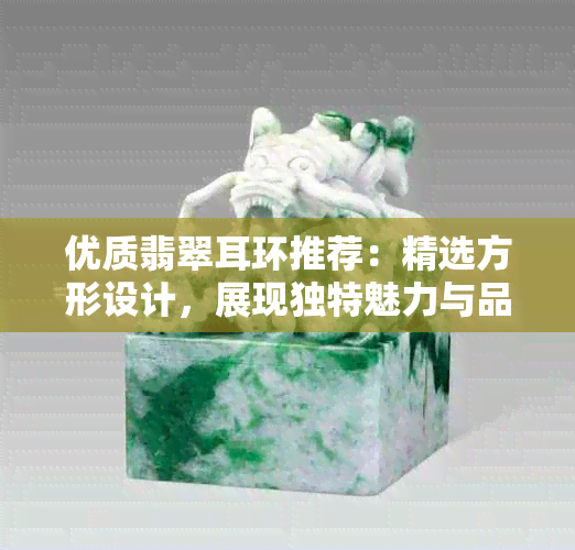 优质翡翠耳环推荐：精选方形设计，展现独特魅力与品味