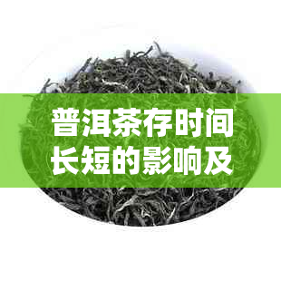 普洱茶存时间长短的影响及其对茶叶品质和口感的影响：一个全面指南