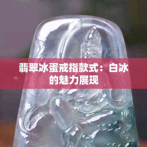 翡翠冰蛋戒指款式：白冰的魅力展现