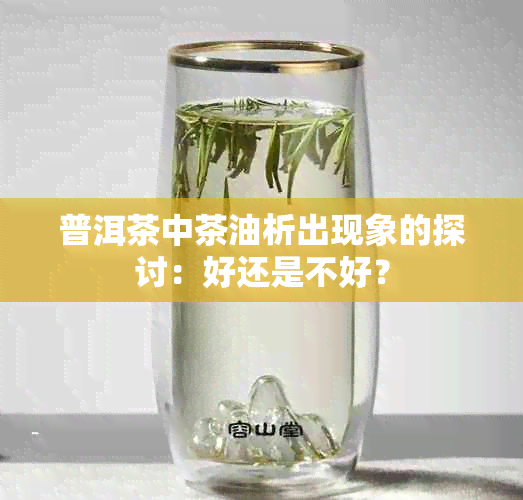 普洱茶中茶油析出现象的探讨：好还是不好？