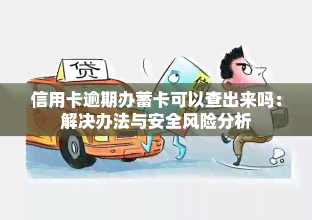 信用卡逾期办蓄卡可以查出来吗：解决办法与安全风险分析