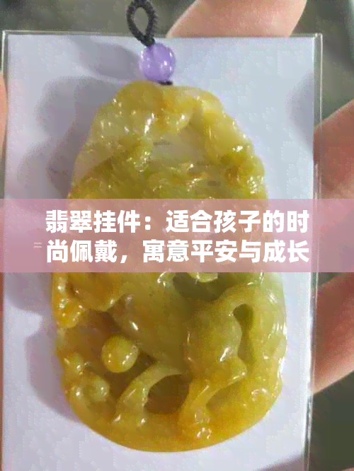 翡翠挂件：适合孩子的时尚佩戴，寓意平安与成长