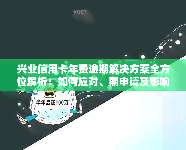 兴业信用卡年费逾期解决方案全方位解析：如何应对、期申请及影响分析