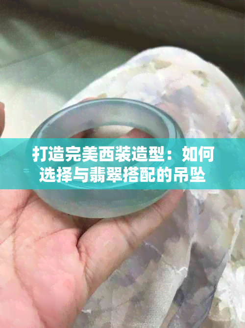 打造完美西装造型：如何选择与翡翠搭配的吊坠