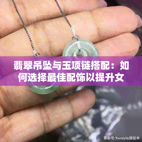 翡翠吊坠与玉项链搭配：如何选择更佳配饰以提升女性魅力？