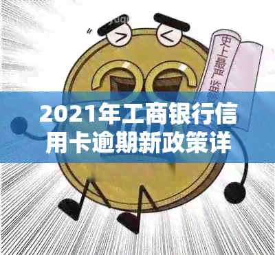 2021年工商银行信用卡逾期新政策详解：如何避免逾期、处理方式及影响分析