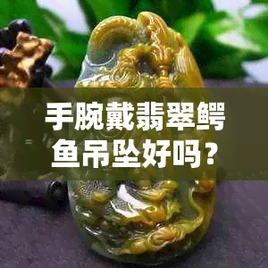 手腕戴翡翠鳄吊坠好吗？女生适用吗？