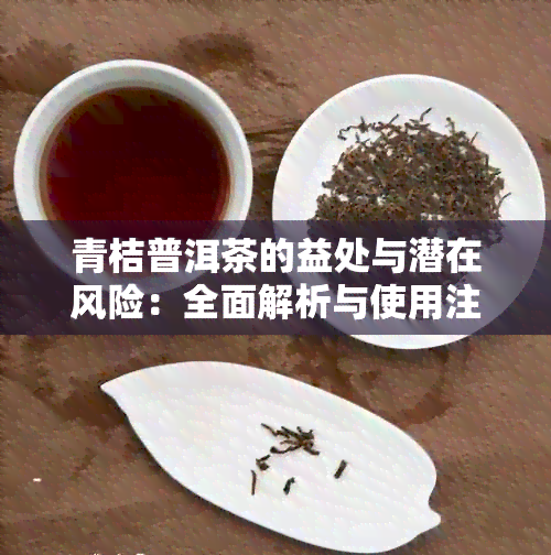 青桔普洱茶的益处与潜在风险：全面解析与使用注意事项