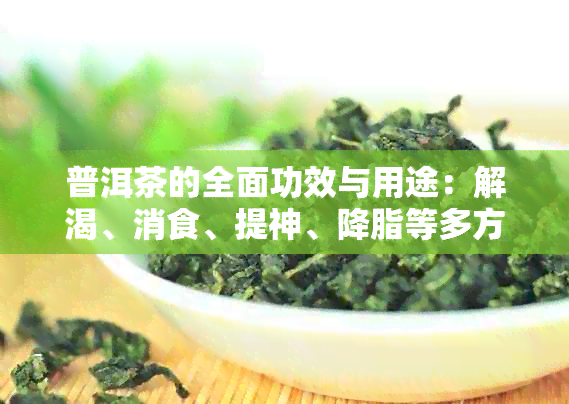 普洱茶的全面功效与用途：解渴、消食、提神、降脂等多方面作用解析