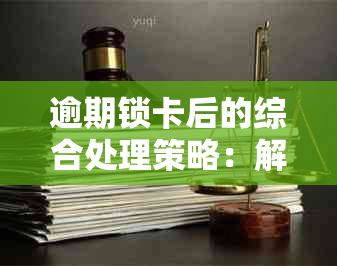 逾期锁卡后的综合处理策略：解决用户在逾期后可能面临的各种问题和应对方法