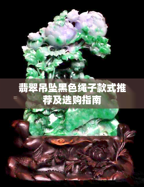 翡翠吊坠黑色绳子款式推荐及选购指南