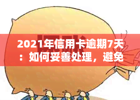 2021年信用卡逾期7天：如何妥善处理，避免影响个人信用及解决方法全面解析