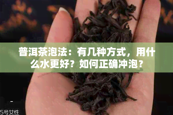 普洱茶泡法：有几种方式，用什么水更好？如何正确冲泡？