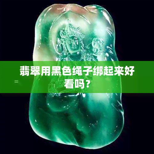 翡翠用黑色绳子绑起来好看吗？