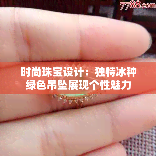 时尚珠宝设计：独特冰种绿色吊坠展现个性魅力