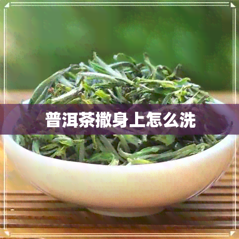 普洱茶撒身上怎么洗