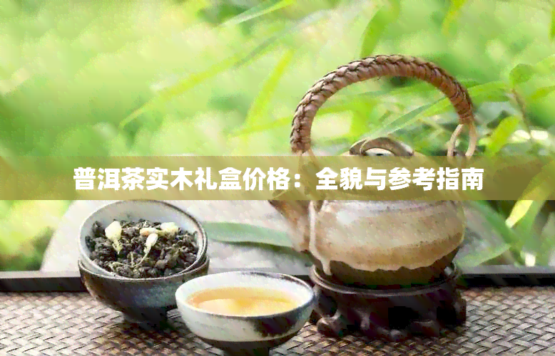 普洱茶实木礼盒价格：全貌与参考指南