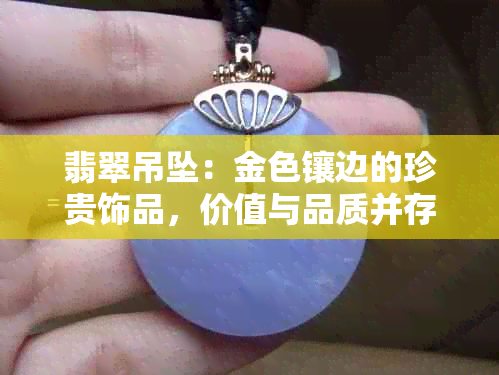 翡翠吊坠：金色镶边的珍贵饰品，价值与品质并存