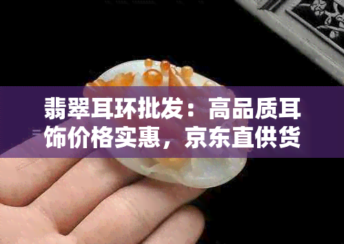 翡翠耳环批发：高品质耳饰价格实惠，京东直供货源