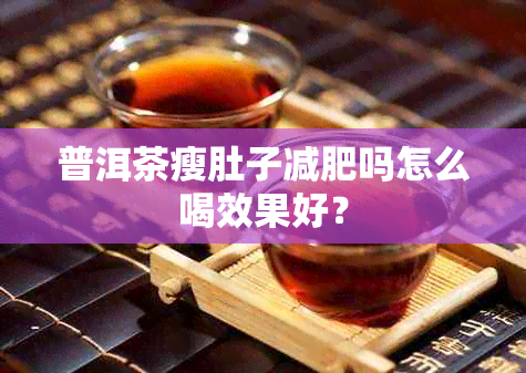 普洱茶瘦肚子减肥吗怎么喝效果好？