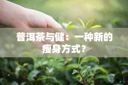 普洱茶与健：一种新的瘦身方式？