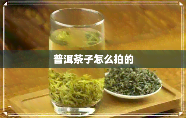 普洱茶子怎么拍的