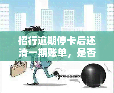 招行逾期停卡后还清一期账单，是否能解封以及解封的步骤和注意事项