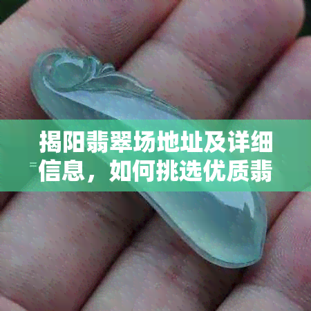 揭阳翡翠场地址及详细信息，如何挑选优质翡翠？