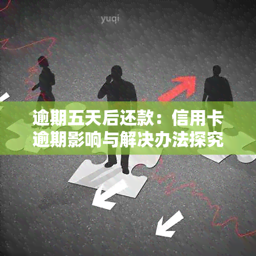 逾期五天后还款：信用卡逾期影响与解决办法探究