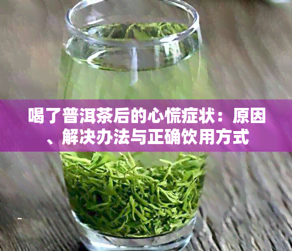 喝了普洱茶后的心慌症状：原因、解决办法与正确饮用方式