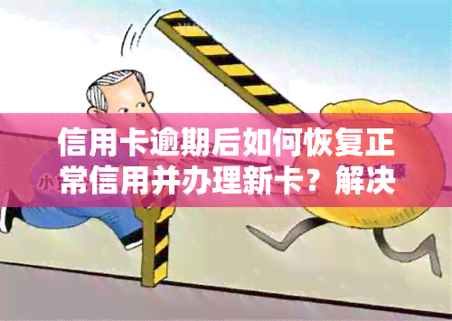 信用卡逾期后如何恢复正常信用并办理新卡？解决您的疑虑和问题