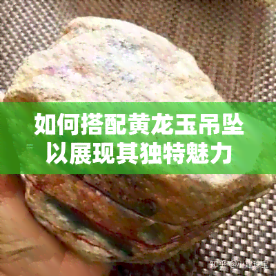 如何搭配黄龙玉吊坠以展现其独特魅力：珠子选择指南与翡翠搭配实用资讯